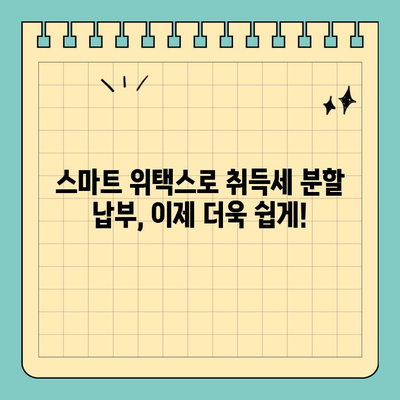 스마트 위택스로 간편하게! 지방세 취득세 분할 납부 방법 | 취득세, 분할납부, 스마트 위택스, 지방세