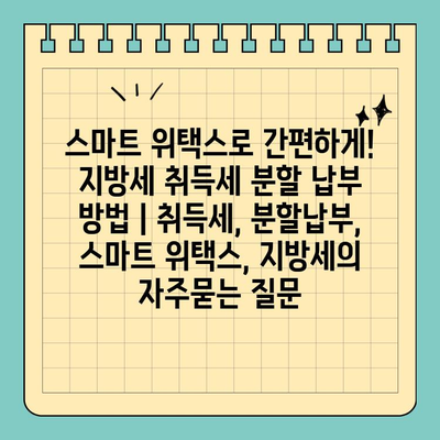 스마트 위택스로 간편하게! 지방세 취득세 분할 납부 방법 | 취득세, 분할납부, 스마트 위택스, 지방세
