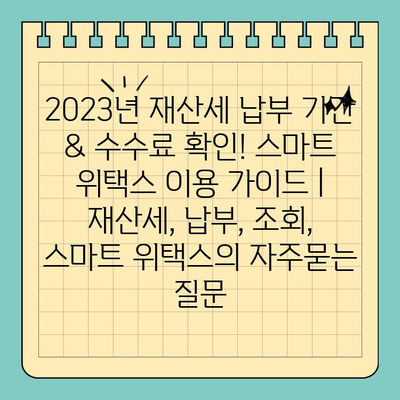 2023년 재산세 납부 기간 & 수수료 확인! 스마트 위택스 이용 가이드 | 재산세, 납부, 조회, 스마트 위택스