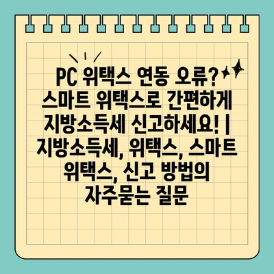 PC 위택스 연동 오류? 스마트 위택스로 간편하게 지방소득세 신고하세요! | 지방소득세, 위택스, 스마트 위택스, 신고 방법