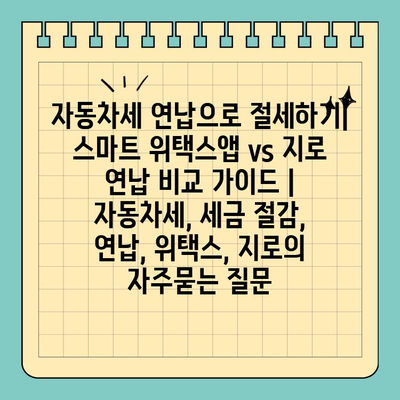 자동차세 연납으로 절세하기| 스마트 위택스앱 vs 지로 연납 비교 가이드 | 자동차세, 세금 절감, 연납, 위택스, 지로