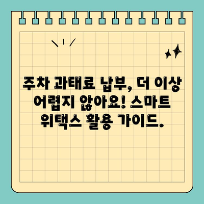스마트 위택스로 주차 과태료 조회 & 납부 완벽 가이드 | 주차 위반, 과태료 조회, 간편 납부, 스마트 위택스