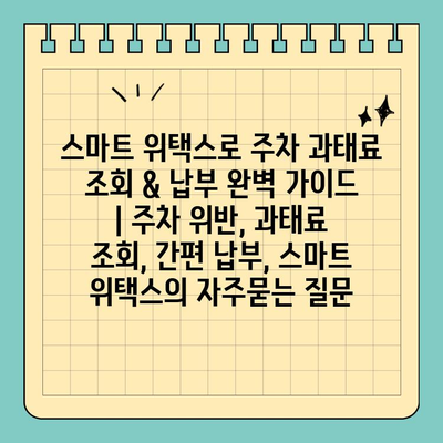 스마트 위택스로 주차 과태료 조회 & 납부 완벽 가이드 | 주차 위반, 과태료 조회, 간편 납부, 스마트 위택스