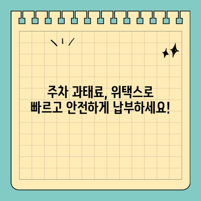 스마트 위택스로 주차 위반 과태료 간편하게 해결하세요! | 주차 과태료, 위택스, 간편 결제, 납부 방법