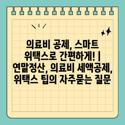 의료비 공제, 스마트 위택스로 간편하게! | 연말정산, 의료비 세액공제, 위택스 팁