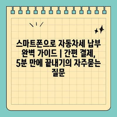 스마트폰으로 자동차세 납부 완벽 가이드 | 간편 결제, 5분 만에 끝내기