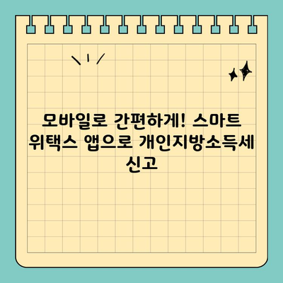 개인지방소득세 신고, 스마트 위택스 모바일 앱으로 간편하게! | 개인지방소득세, 신고, 스마트 위택스, 모바일 앱, 가이드