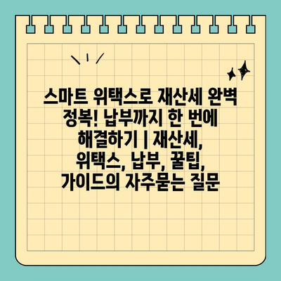 스마트 위택스로 재산세 완벽 정복! 납부까지 한 번에 해결하기 | 재산세, 위택스, 납부, 꿀팁, 가이드