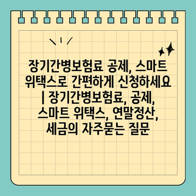 장기간병보험료 공제, 스마트 위택스로 간편하게 신청하세요 | 장기간병보험료, 공제, 스마트 위택스, 연말정산, 세금