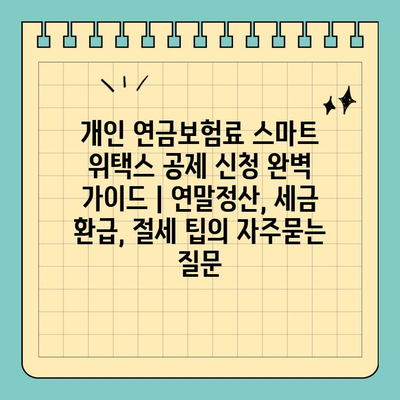 개인 연금보험료 스마트 위택스 공제 신청 완벽 가이드 | 연말정산, 세금 환급, 절세 팁