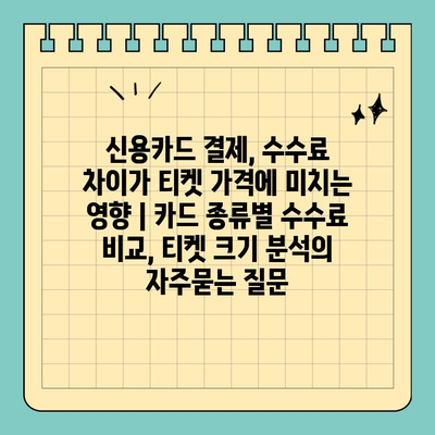 신용카드 결제, 수수료 차이가 티켓 가격에 미치는 영향 | 카드 종류별 수수료 비교, 티켓 크기 분석