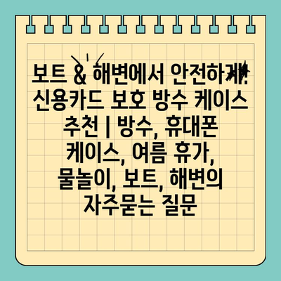 보트 & 해변에서 안전하게! 신용카드 보호 방수 케이스 추천 | 방수, 휴대폰 케이스, 여름 휴가, 물놀이, 보트, 해변