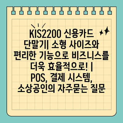 KIS2200 신용카드 단말기| 소형 사이즈와 편리한 기능으로 비즈니스를 더욱 효율적으로! | POS, 결제 시스템, 소상공인