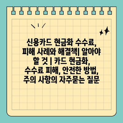 신용카드 현금화 수수료, 피해 사례와 해결책| 알아야 할 것 | 카드 현금화, 수수료 피해, 안전한 방법, 주의 사항