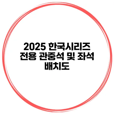 2025 한국시리즈 전용 관중석 및 좌석 배치도
