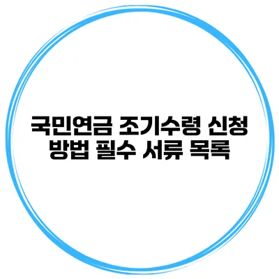 국민연금 조기수령 신청 방법 필수 서류 목록
