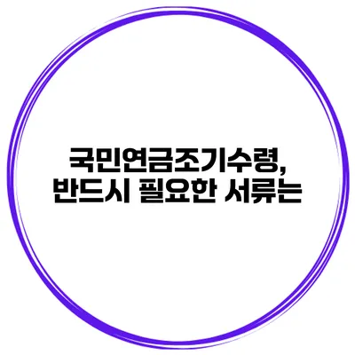 국민연금조기수령, 반드시 필요한 서류는?