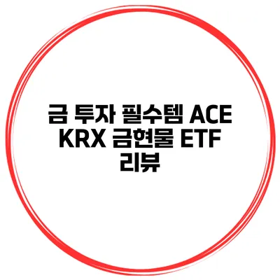금 투자 필수템 ACE KRX 금현물 ETF 리뷰