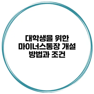 대학생을 위한 마이너스통장 개설 방법과 조건