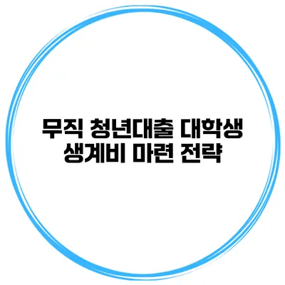 무직 청년대출 대학생 생계비 마련 전략