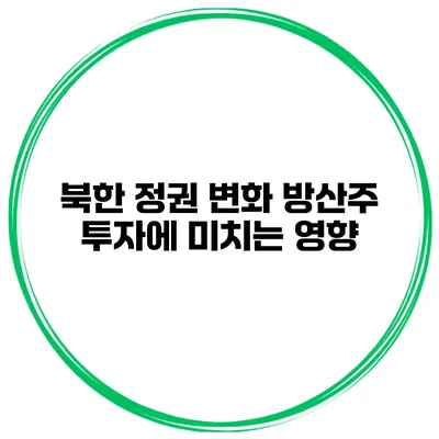 북한 정권 변화 방산주 투자에 미치는 영향
