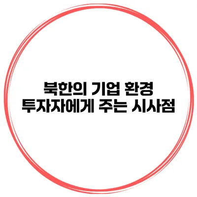 북한의 기업 환경 투자자에게 주는 시사점