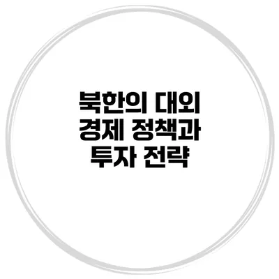 북한의 대외 경제 정책과 투자 전략