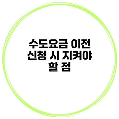 수도요금 이전 신청 시 지켜야 할 점
