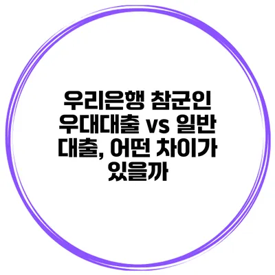 우리은행 참군인 우대대출 vs 일반 대출, 어떤 차이가 있을까?