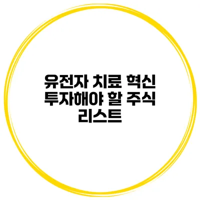 유전자 치료 혁신 투자해야 할 주식 리스트