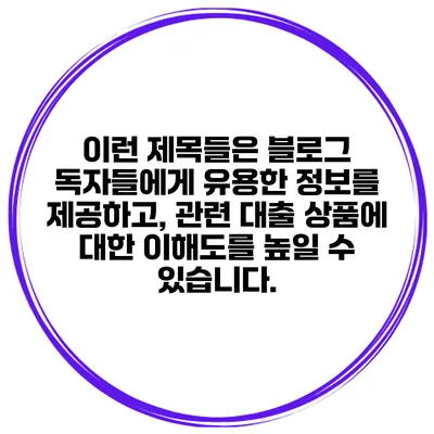 이런 제목들은 블로그 독자들에게 유용한 정보를 제공하고, 관련 대출 상품에 대한 이해도를 높일 수 있습니다.