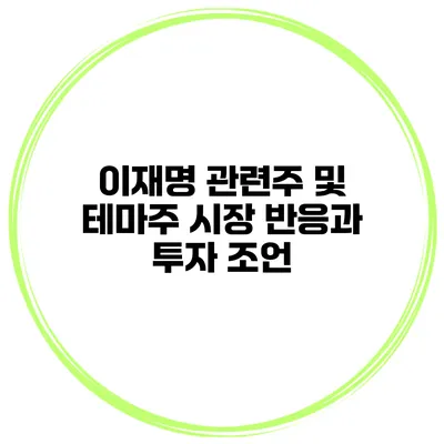 이재명 관련주 및 테마주 시장 반응과 투자 조언