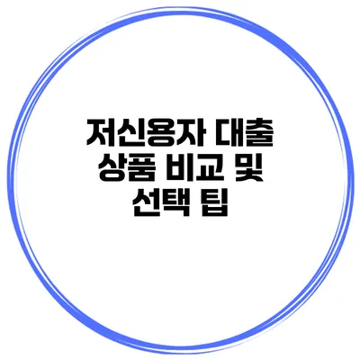 저신용자 대출 상품 비교 및 선택 팁
