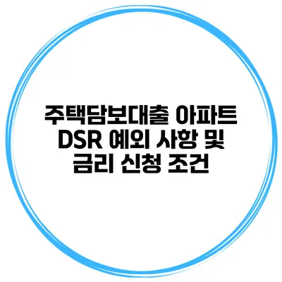 주택담보대출 아파트 DSR 예외 사항 및 금리 신청 조건