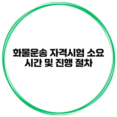 화물운송 자격시험 소요 시간 및 진행 절차
