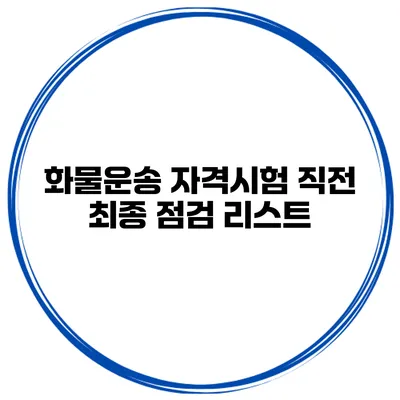 화물운송 자격시험 직전 최종 점검 리스트