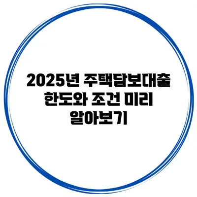 2025년 주택담보대출 한도와 조건 미리 알아보기