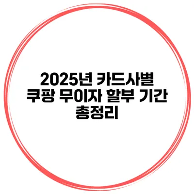 2025년 카드사별 쿠팡 무이자 할부 기간 총정리
