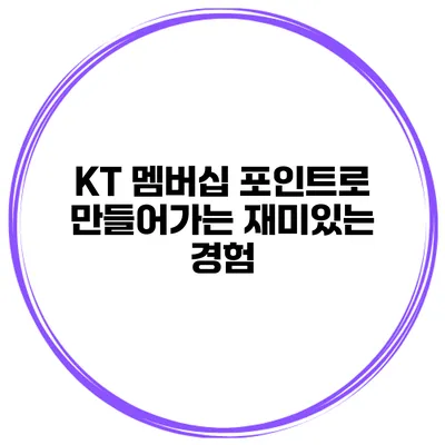 KT 멤버십 포인트로 만들어가는 재미있는 경험