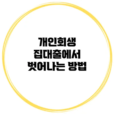 개인회생 집대출에서 벗어나는 방법