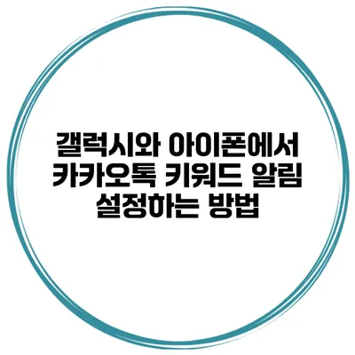 갤럭시와 아이폰에서 카카오톡 키워드 알림 설정하는 방법