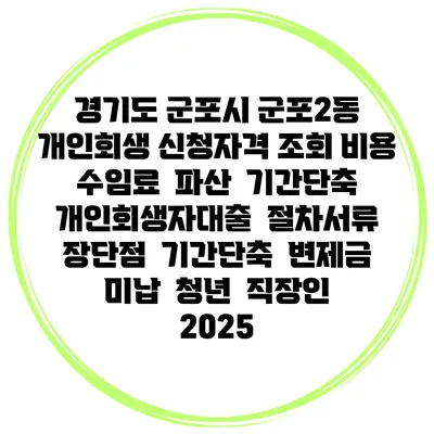 경기도 군포시 군포2동 개인회생 신청자격 조회 비용 수임료 | 파산 | 기간단축 | 개인회생자대출 | 절차서류 | 장단점 | 기간단축 | 변제금 미납 | 청년 | 직장인 2025
