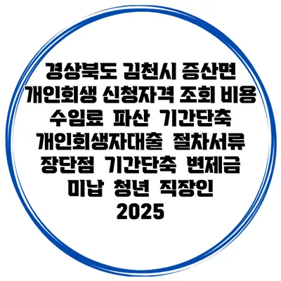 경상북도 김천시 증산면 개인회생 신청자격 조회 비용 수임료 | 파산 | 기간단축 | 개인회생자대출 | 절차서류 | 장단점 | 기간단축 | 변제금 미납 | 청년 | 직장인 2025
