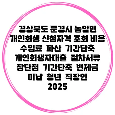 경상북도 문경시 농암면 개인회생 신청자격 조회 비용 수임료 | 파산 | 기간단축 | 개인회생자대출 | 절차서류 | 장단점 | 기간단축 | 변제금 미납 | 청년 | 직장인 2025