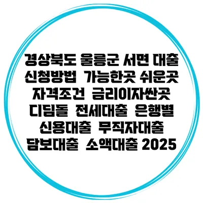 경상북도 울릉군 서면 대출 신청방법 | 가능한곳 쉬운곳 | 자격조건 | 금리이자싼곳 | 디딤돌 | 전세대출 | 은행별 신용대출 | 무직자대출 | 담보대출 | 소액대출 2025