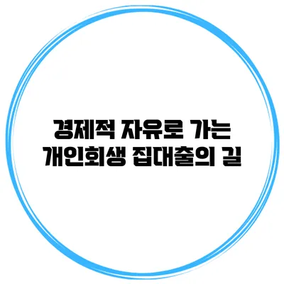 경제적 자유로 가는 개인회생 집대출의 길