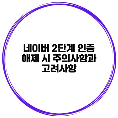 네이버 2단계 인증 해제 시 주의사항과 고려사항