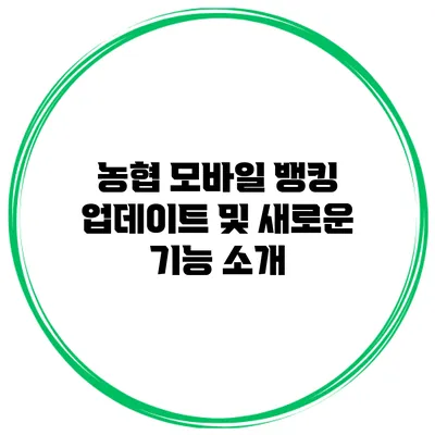 농협 모바일 뱅킹 업데이트 및 새로운 기능 소개