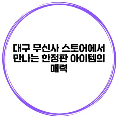 대구 무신사 스토어에서 만나는 한정판 아이템의 매력