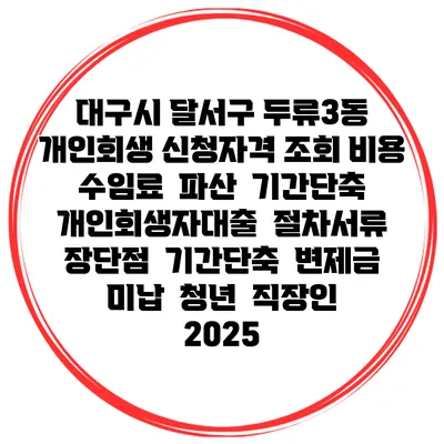 대구시 달서구 두류3동 개인회생 신청자격 조회 비용 수임료 | 파산 | 기간단축 | 개인회생자대출 | 절차서류 | 장단점 | 기간단축 | 변제금 미납 | 청년 | 직장인 2025